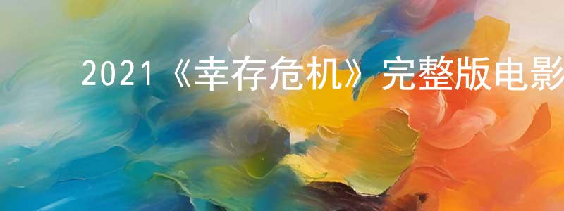 曾玉霞的动漫综艺大全,2021《幸存危机》完整版电影/在线观看/百度云-美剧天堂